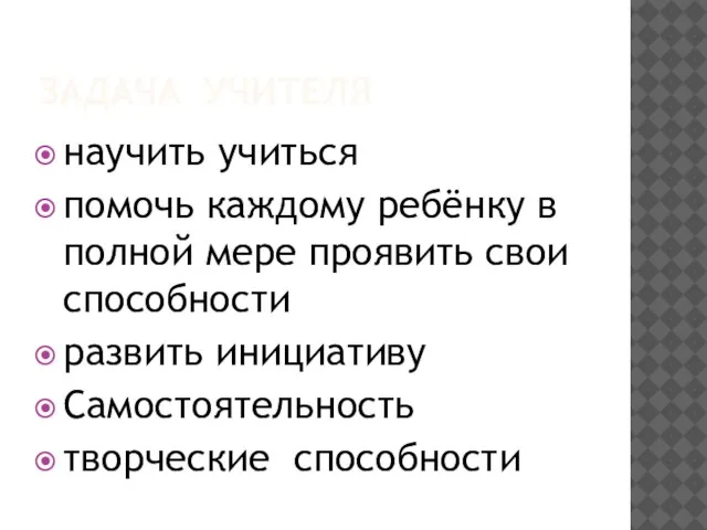 ЗАДАЧА УЧИТЕЛЯ научить учиться помочь каждому ребёнку в полной мере проявить свои