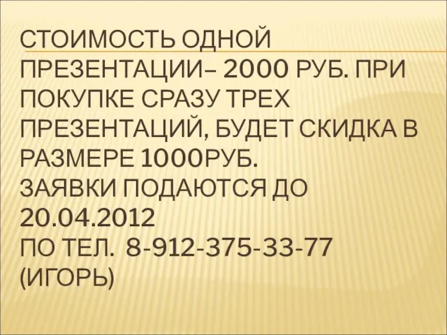 СТОИМОСТЬ ОДНОЙ ПРЕЗЕНТАЦИИ– 2000 РУБ. ПРИ ПОКУПКЕ СРАЗУ ТРЕХ ПРЕЗЕНТАЦИЙ, БУДЕТ СКИДКА