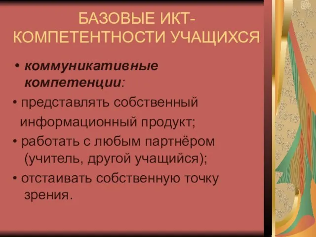 БАЗОВЫЕ ИКТ-КОМПЕТЕНТНОСТИ УЧАЩИХСЯ коммуникативные компетенции: • представлять собственный информационный продукт; • работать