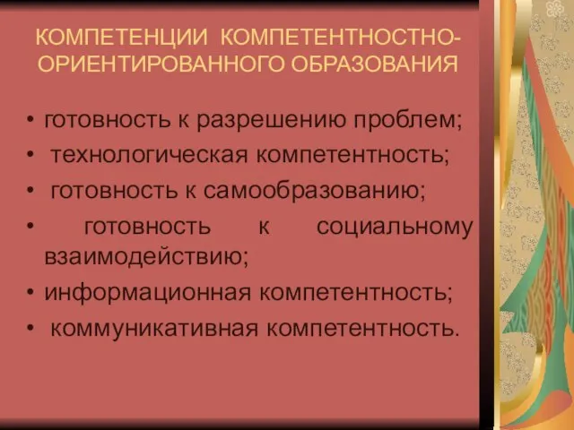 КОМПЕТЕНЦИИ КОМПЕТЕНТНОСТНО-ОРИЕНТИРОВАННОГО ОБРАЗОВАНИЯ готовность к разрешению проблем; технологическая компетентность; готовность к самообразованию;