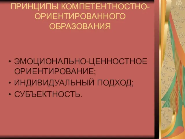 ПРИНЦИПЫ КОМПЕТЕНТНОСТНО-ОРИЕНТИРОВАННОГО ОБРАЗОВАНИЯ ЭМОЦИОНАЛЬНО-ЦЕННОСТНОЕ ОРИЕНТИРОВАНИЕ; ИНДИВИДУАЛЬНЫЙ ПОДХОД; СУБЪЕКТНОСТЬ.