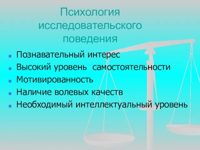 Психология исследовательского поведения Познавательный интерес Высокий уровень самостоятельности Мотивированность Наличие волевых качеств Необходимый интеллектуальный уровень