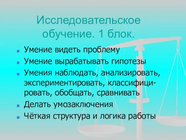 Исследовательское обучение. 1 блок. Умение видеть проблему Умение вырабатывать гипотезы Умения наблюдать,