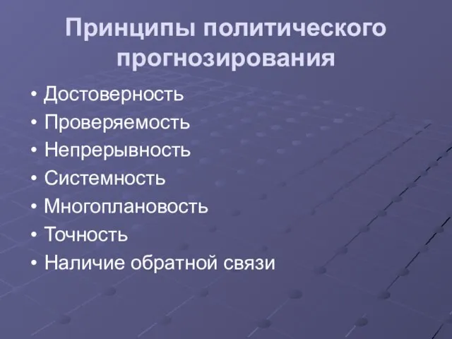 Принципы политического прогнозирования Достоверность Проверяемость Непрерывность Системность Многоплановость Точность Наличие обратной связи