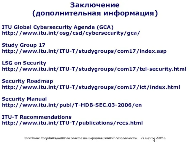 ITU Global Cybersecurity Agenda (GCA) http://www.itu.int/osg/csd/cybersecurity/gca/ Study Group 17 http://www.itu.int/ITU-T/studygroups/com17/index.asp LSG on