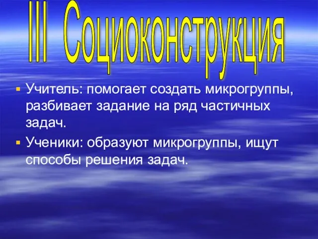 Учитель: помогает создать микрогруппы, разбивает задание на ряд частичных задач. Ученики: образуют