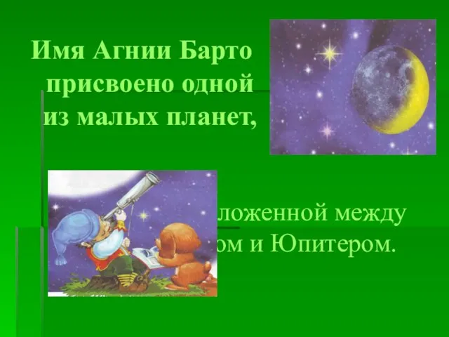 расположенной между Марсом и Юпитером. Имя Агнии Барто присвоено одной из малых планет,