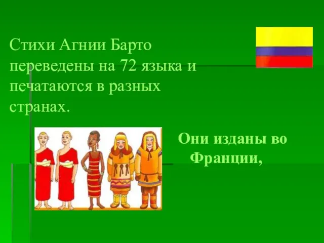 Стихи Агнии Барто переведены на 72 языка и печатаются в разных странах. Они изданы во Франции,