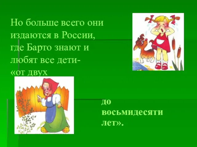 Но больше всего они издаются в России, где Барто знают и любят