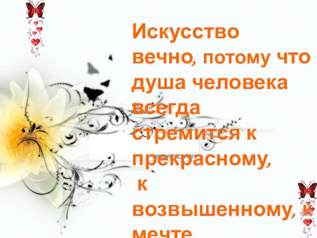 Искусство вечно, потому что душа человека всегда стремится к прекрасному, к возвышенному, к мечте.