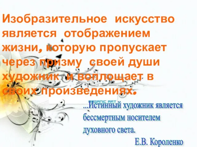 ...Истинный художник является бессмертным носителем духовного света. Е.В. Короленко Изобразительное искусство является