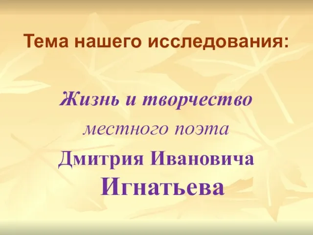 Тема нашего исследования: Жизнь и творчество местного поэта Дмитрия Ивановича Игнатьева