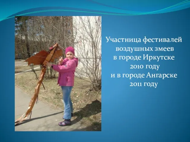 Участница фестивалей воздушных змеев в городе Иркутске 2010 году и в городе Ангарске 2011 году