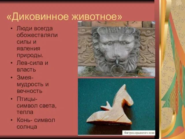 «Диковинное животное» Люди всегда обожествляли силы и явления природы. Лев-сила и власть