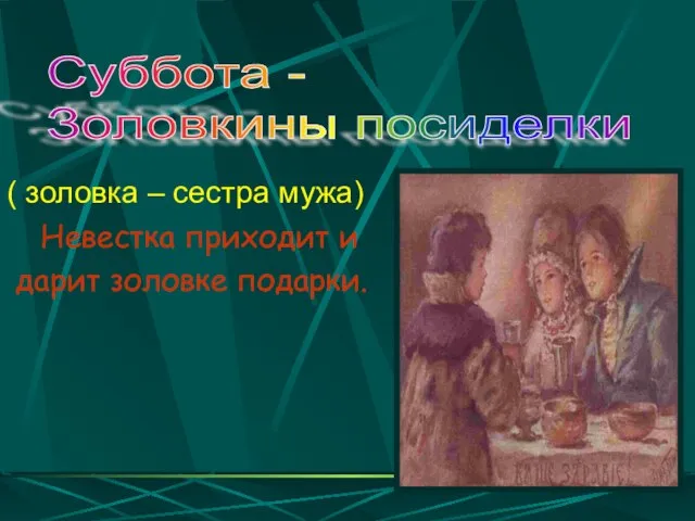 ( золовка – сестра мужа) Невестка приходит и дарит золовке подарки. Суббота - Золовкины посиделки