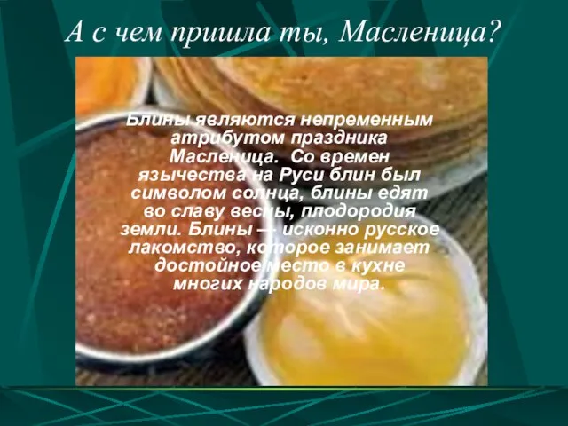 Блины являются непременным атрибутом праздника Масленица. Со времен язычества на Руси блин