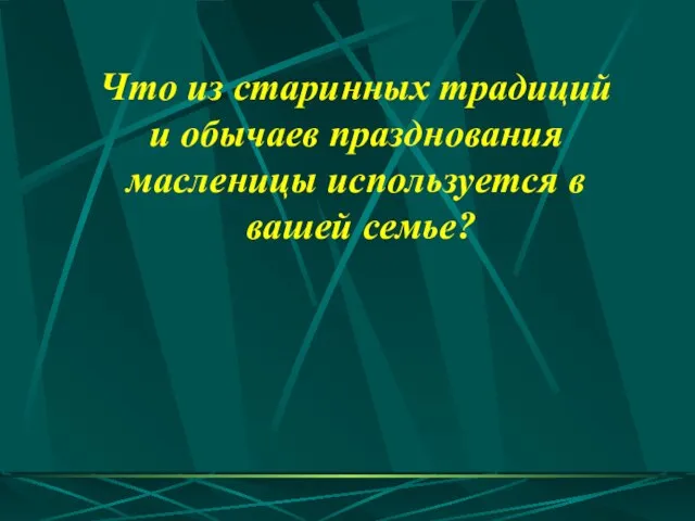 Что из старинных традиций и обычаев празднования масленицы используется в вашей семье?