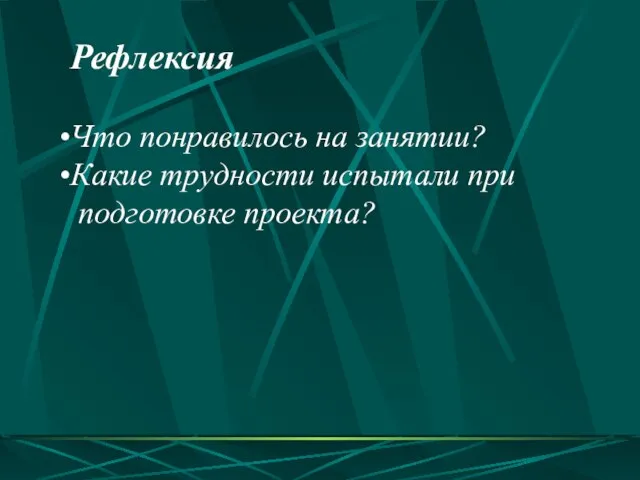 Рефлексия Что понравилось на занятии? Какие трудности испытали при подготовке проекта?