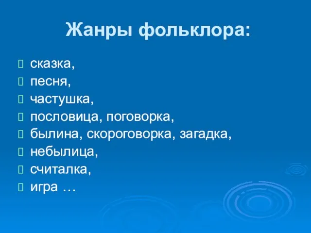 Жанры фольклора: сказка, песня, частушка, пословица, поговорка, былина, скороговорка, загадка, небылица, считалка, игра …