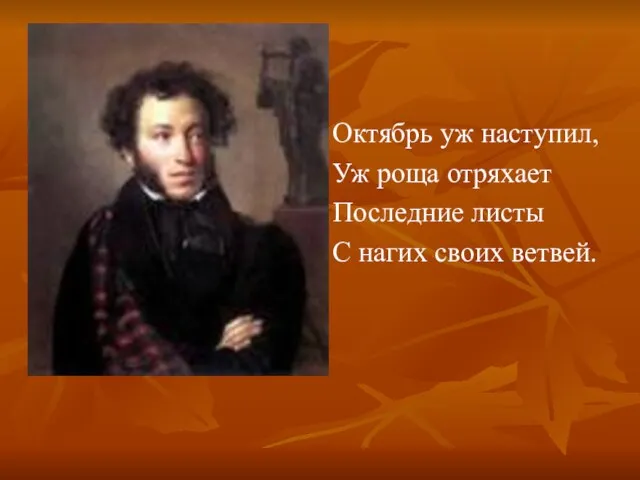 Октябрь уж наступил, Уж роща отряхает Последние листы С нагих своих ветвей.