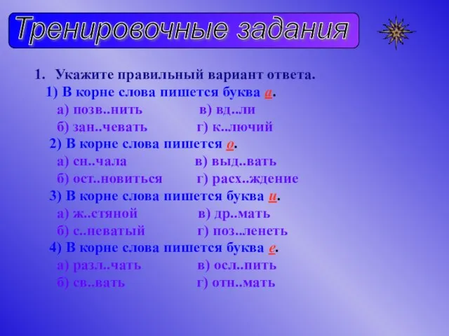 Тренировочные задания Укажите правильный вариант ответа. 1) В корне слова пишется буква