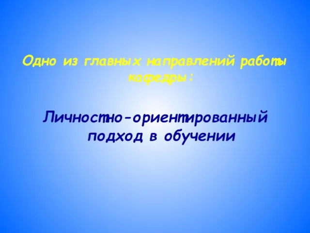 Одно из главных направлений работы кафедры: Личностно-ориентированный подход в обучении