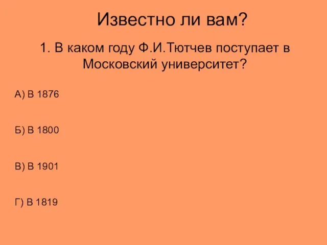 Известно ли вам? 1. В каком году Ф.И.Тютчев поступает в Московский университет?