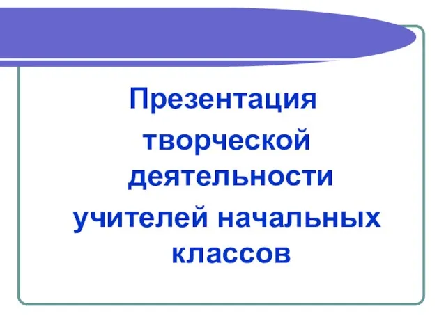 Презентация творческой деятельности учителей начальных классов