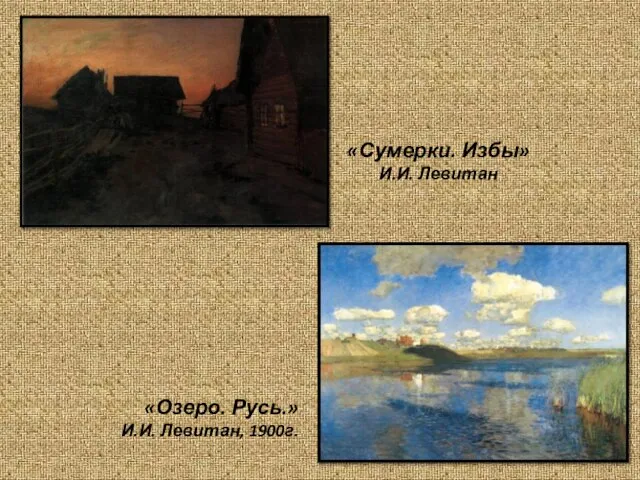 «Сумерки. Избы» И.И. Левитан «Озеро. Русь.» И.И. Левитан, 1900г.