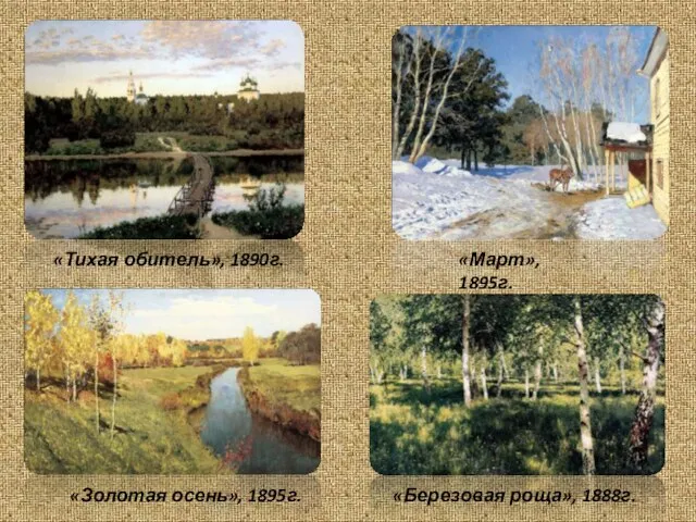 «Тихая обитель», 1890г. «Март», 1895г. «Золотая осень», 1895г. «Березовая роща», 1888г.