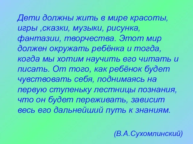 Дети должны жить в мире красоты, игры ,сказки, музыки, рисунка, фантазии, творчества.