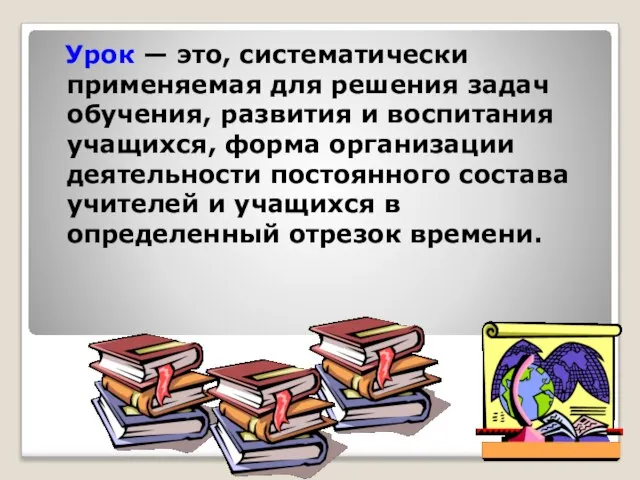 Урок — это, систематически применяемая для решения задач обучения, развития и воспитания