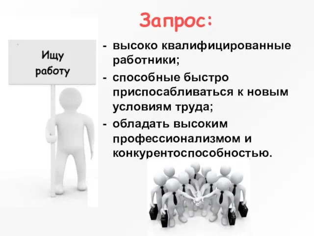 Запрос: высоко квалифицированные работники; способные быстро приспосабливаться к новым условиям труда; обладать высоким профессионализмом и конкурентоспособностью.