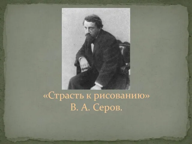 «Страсть к рисованию» В. А. Серов.