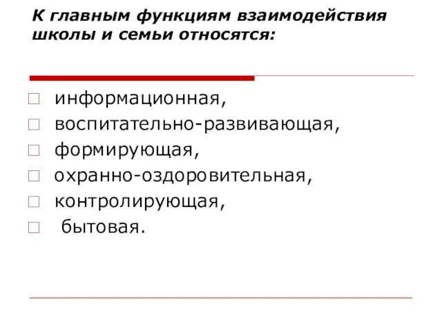 К главным функциям взаимодействия школы и семьи относятся: информационная, воспитательно-развивающая, формирующая, охранно-оздоровительная, контролирующая, бытовая.