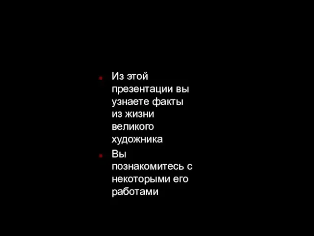 Из этой презентации вы узнаете факты из жизни великого художника Вы познакомитесь с некоторыми его работами