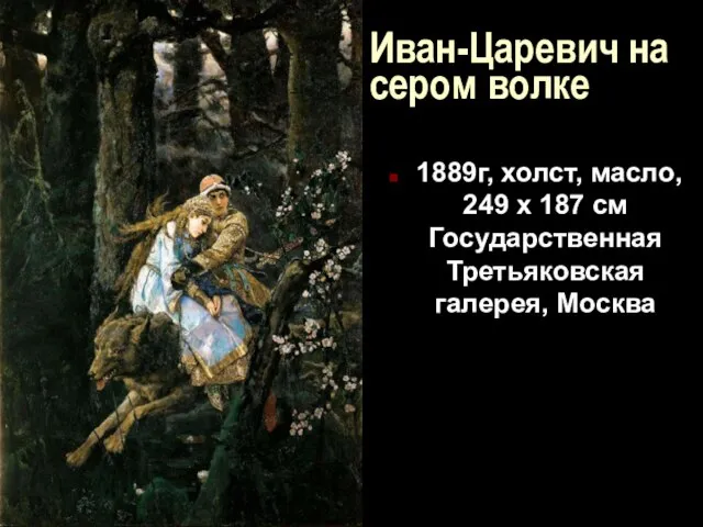Иван-Царевич на сером волке 1889г, холст, масло, 249 x 187 см Государственная Третьяковская галерея, Москва
