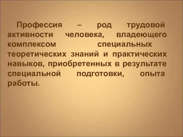 Профессия – род трудовой активности человека, владеющего комплексом специальных теоретических знаний и