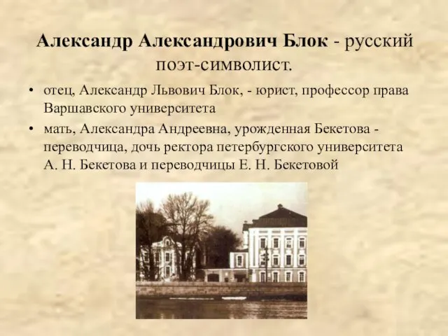 Александр Александрович Блок - русский поэт-символист. отец, Александр Львович Блок, - юрист,