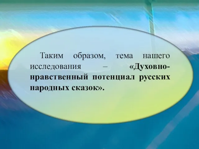Таким образом, тема нашего исследования – «Духовно-нравственный потенциал русских народных сказок».
