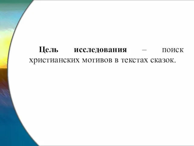 Цель исследования – поиск христианских мотивов в текстах сказок.