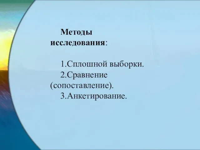 Методы исследования: 1.Сплошной выборки. 2.Сравнение (сопоставление). 3.Анкетирование.