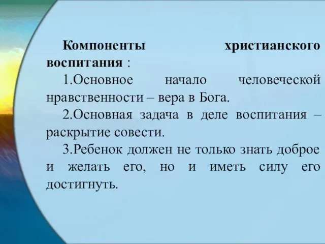 Компоненты христианского воспитания : 1.Основное начало человеческой нравственности – вера в Бога.