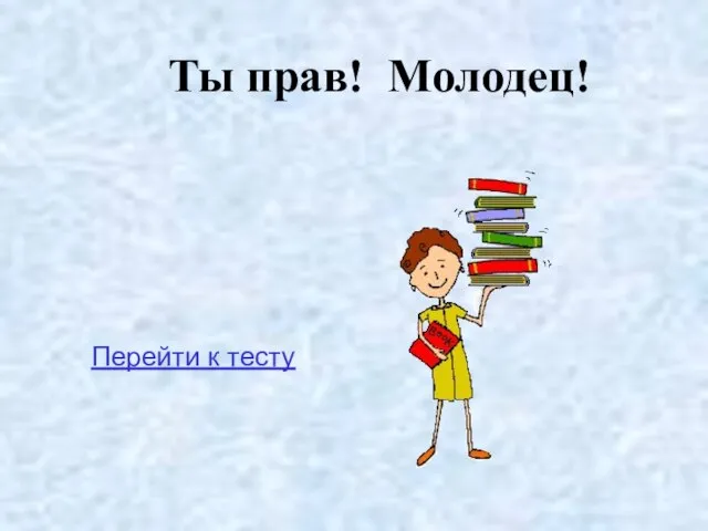 Ты прав! Молодец! Перейти к тесту