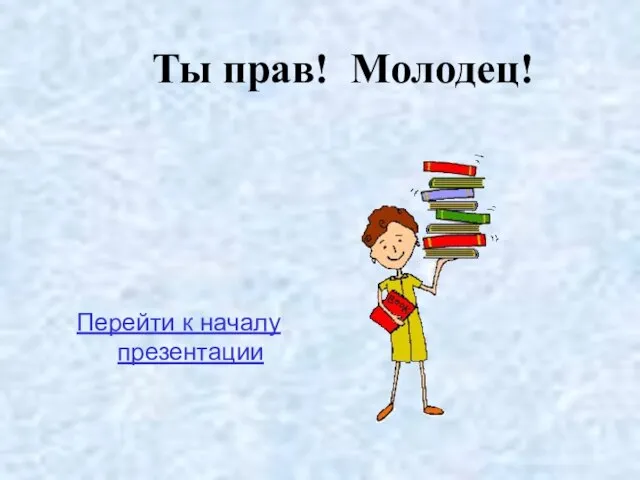 Ты прав! Молодец! Перейти к началу презентации