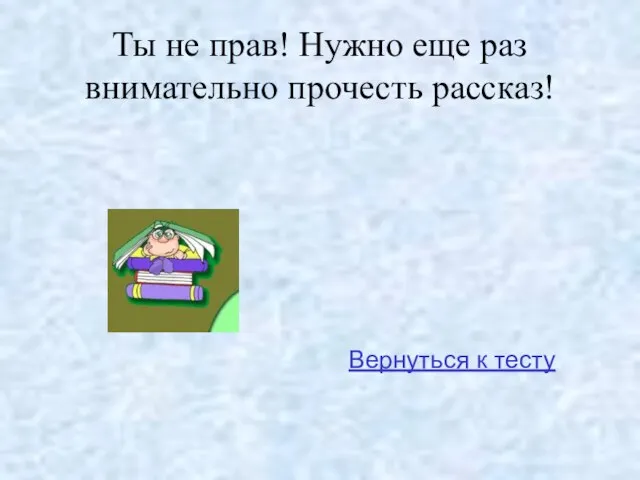 Ты не прав! Нужно еще раз внимательно прочесть рассказ! Вернуться к тесту