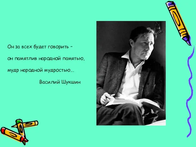Он за всех будет говорить – он памятлив народной памятью, мудр народной мудростью... Василий Шукшин