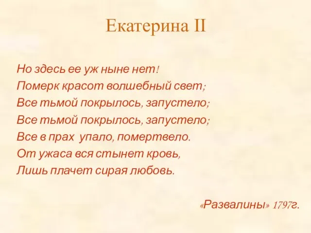 Екатерина II Но здесь ее уж ныне нет! Померк красот волшебный свет;