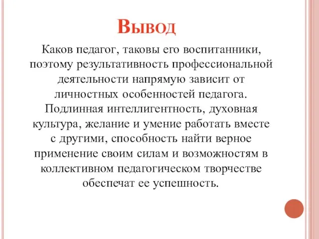 Вывод Каков педагог, таковы его воспитанники, поэтому результативность профессиональной деятельности напрямую зависит