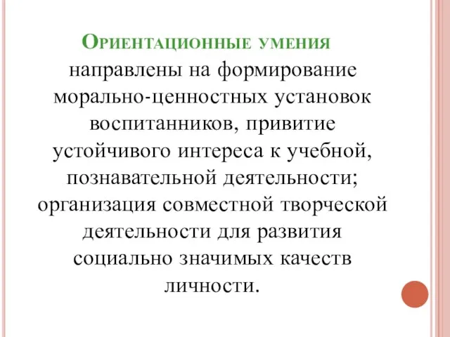 Ориентационные умения направлены на формирование морально-ценностных установок воспитанников, привитие устойчивого интереса к